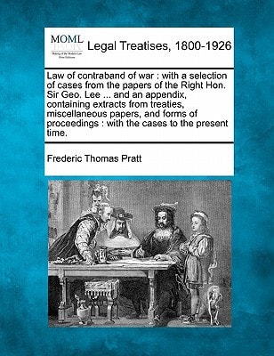 Law of contraband of war: with a selection of cases from the papers of the Right Hon. Sir Geo. Lee ... and an appendix, containing extracts from ... : with the cases to the present time.