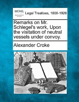 Remarks on Mr. Schlegel's work, Upon the visitation of neutral vessels under convoy.
