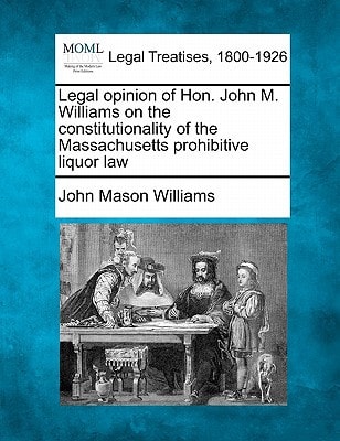 Legal opinion of Hon. John M. Williams on the constitutionality of the Massachusetts prohibitive liquor law