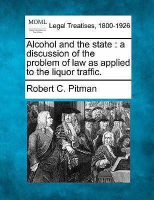 Alcohol and the state: a discussion of the problem of law as applied to the liquor traffic.