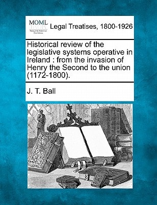 Historical review of the legislative systems operative in Ireland: from the invasion of Henry the Second to the union (1172-1800).