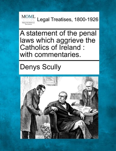 A statement of the penal laws which aggrieve the Catholics of Ireland: with commentaries.