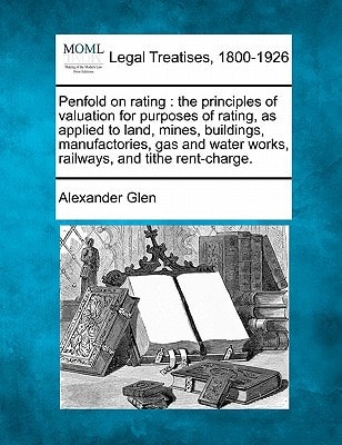Penfold on rating: the principles of valuation for purposes of rating, as applied to land, mines, buildings, manufactories, gas and water works, railways, and tithe rent-charge.