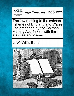 The law relating to the salmon fisheries of England and Wales: as amended by the Salmon Fishery Act, 1873 : with the statutes and cases.