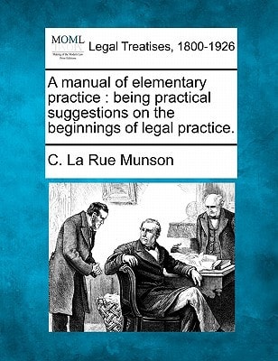 A manual of elementary practice: being practical suggestions on the beginnings of legal practice.