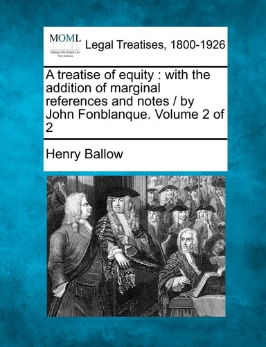 A treatise of equity: with the addition of marginal references and notes / by John Fonblanque. Volume 2 of 2
