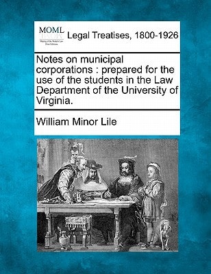 Notes on municipal corporations: prepared for the use of the students in the Law Department of the University of Virginia.