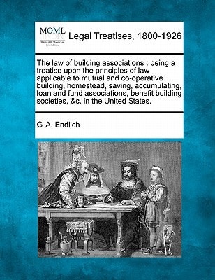 The law of building associations: being a treatise upon the principles of law applicable to mutual and co-operative building, homestead, saving, ... societies, &c., in the United States.