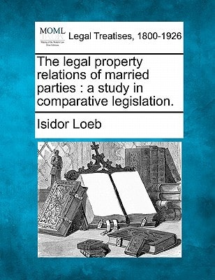 The legal property relations of married parties: a study in comparative legislation.
