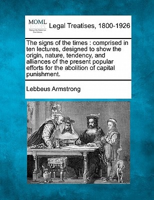 The signs of the times: comprised in ten lectures, designed to show the origin, nature, tendency, and alliances of the present popular efforts for the abolition of capital punishment.