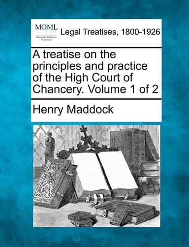 A treatise on the principles and practice of the High Court of Chancery. Volume 1 of 2