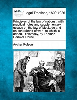 Principles of the law of nations: with practical notes and supplementary essays on the law of blockade and on contraband of war : to which is added, Diplomacy, by Thomas Hartwell Horne.