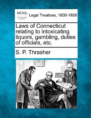 Laws of Connecticut relating to intoxicating liquors, gambling, duties of officials, etc.