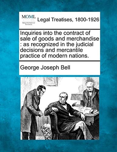 Inquiries into the contract of sale of goods and merchandise: as recognized in the judicial decisions and mercantile practice of modern nations.