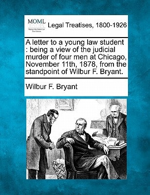 A letter to a young law student: being a view of the judicial murder of four men at Chicago, November 11th, 1878, from the standpoint of Wilbur F. Bryant.