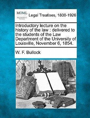 Introductory lecture on the history of the law: delivered to the students of the Law Department of the University of Louisville, November 6, 1854.
