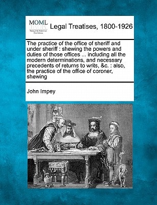 The practice of the office of sheriff and under sheriff: shewing the powers and duties of those offices ... including all the modern determinations, ... practice of the office of coroner, shewing