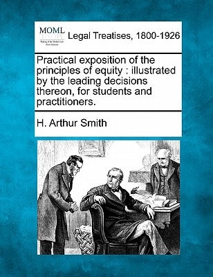 Practical exposition of the principles of equity: illustrated by the leading decisions thereon, for students and practitioners.