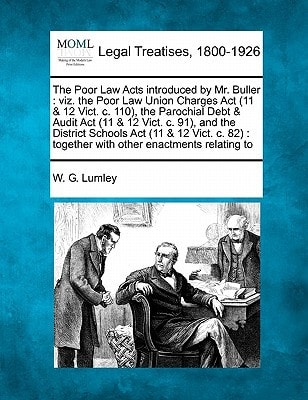 The Poor Law Acts introduced by Mr. Buller: viz. the Poor Law Union Charges Act (11 & 12 Vict. c. 110), the Parochial Debt & Audit Act (11 & 12 Vict. ... : together with other enactments relating to