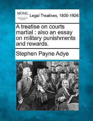 A treatise on courts martial: also an essay on military punishments and rewards.