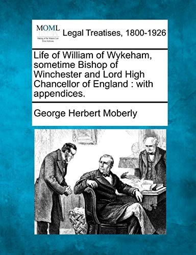 Life of William of Wykeham, sometime Bishop of Winchester and Lord High Chancellor of England: with appendices.
