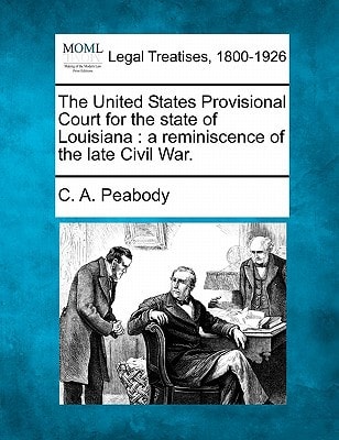 The United States Provisional Court for the state of Louisiana: a reminiscence of the late Civil War.