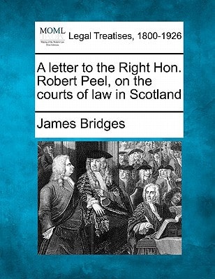 A letter to the Right Hon. Robert Peel, on the courts of law in Scotland