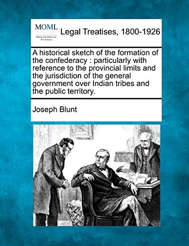 A historical sketch of the formation of the confederacy: particularly with reference to the provincial limits and the jurisdiction of the general ... over Indian tribes and the public territory.