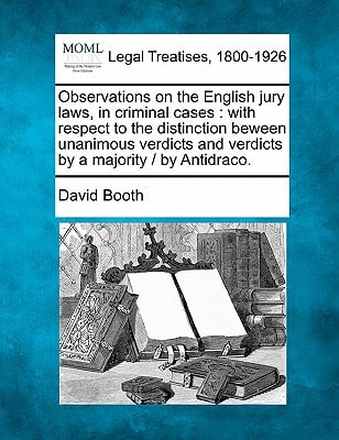 Observations on the English jury laws, in criminal cases: with respect to the distinction beween unanimous verdicts and verdicts by a majority / by Antidraco.