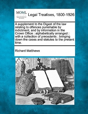 A supplement to the Digest of the law relating to offences punishable by indictment, and by information in the Crown Office: alphabetically arranged : ... the cases and statutes to the present time.