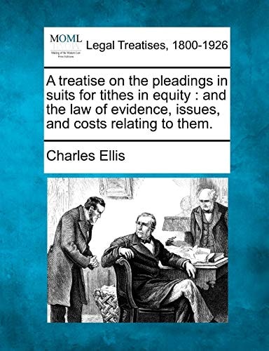 A treatise on the pleadings in suits for tithes in equity: and the law of evidence, issues, and costs relating to them.