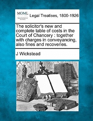 The solicitor's new and complete table of costs in the Court of Chancery: together with charges in conveyancing, also fines and recoveries.