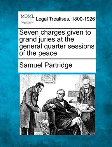 Seven charges given to grand juries at the general quarter sessions of the peace