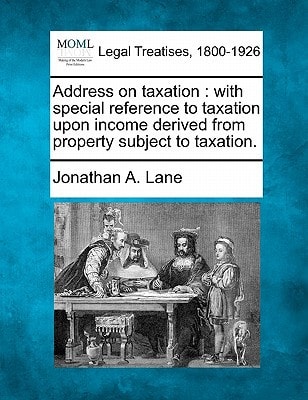 Address on taxation: with special reference to taxation upon income derived from property subject to taxation.