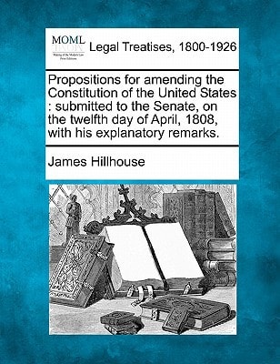 Propositions for amending the Constitution of the United States: submitted to the Senate, on the twelfth day of April, 1808, with his explanatory remarks.