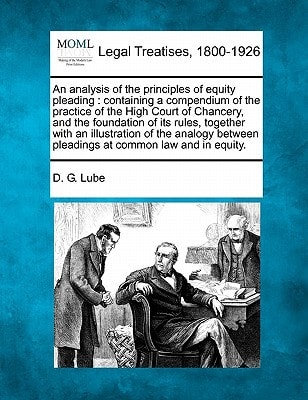 An analysis of the principles of equity pleading: containing a compendium of the practice of the High Court of Chancery, and the foundation of its ... pleadings at common law and in equity.