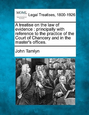 A treatise on the law of evidence: principally with reference to the practice of the Court of Chancery and in the master's offices.