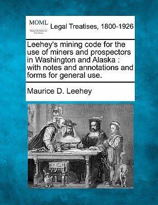 Leehey's mining code for the use of miners and prospectors in Washington and Alaska: with notes and annotations and forms for general use.