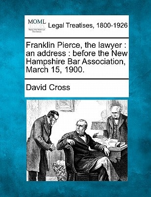 Franklin Pierce, the lawyer: an address : before the New Hampshire Bar Association, March 15, 1900.