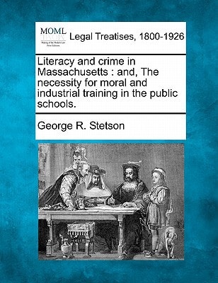 Literacy and crime in Massachusetts: and, The necessity for moral and industrial training in the public schools.