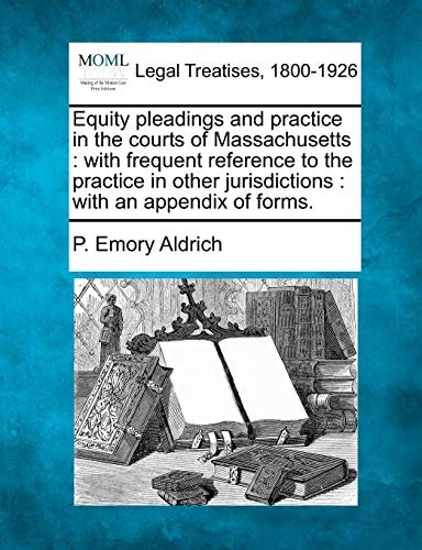 Equity pleadings and practice in the courts of Massachusetts: with frequent reference to the practice in other jurisdictions : with an appendix of forms.
