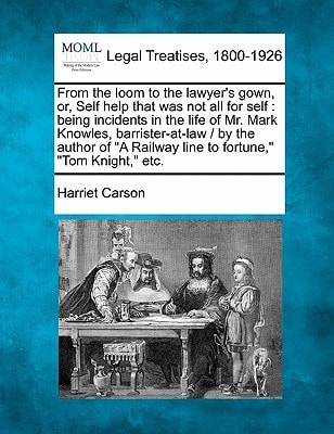 From the loom to the lawyer's gown, or, Self help that was not all for self: being incidents in the life of Mr. Mark Knowles, barrister-at-law / by ... Railway line to fortune," "Tom Knight," etc.