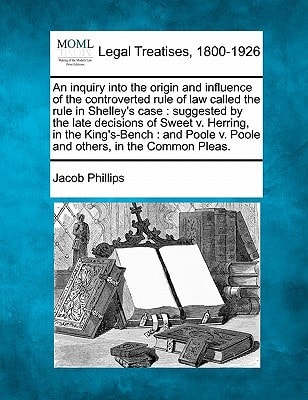 An inquiry into the origin and influence of the controverted rule of law called the rule in Shelley's case: suggested by the late decisions of Sweet ... v. Poole and others, in the Common Pleas.