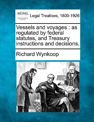 Vessels and voyages: as regulated by federal statutes, and Treasury instructions and decisions.