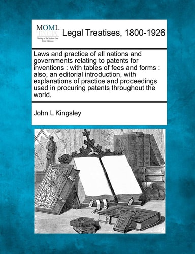 Laws and practice of all nations and governments relating to patents for inventions: with tables of fees and forms : also, an editorial introduction, ... in procuring patents throughout the world.