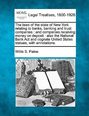 The laws of the state of New York relating to banks, banking and trust companies: and companies receiving money on deposit : also the National Bank ... United States statues, with annotations.