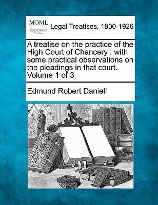 A treatise on the practice of the High Court of Chancery: with some practical observations on the pleadings in that court. Volume 1 of 3