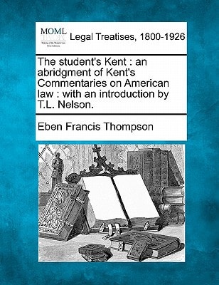 The student's Kent: an abridgment of Kent's Commentaries on American law : with an introduction by T.L. Nelson.