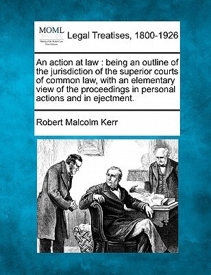 An action at law: being an outline of the jurisdiction of the superior courts of common law, with an elementary view of the proceedings in personal actions and in ejectment.