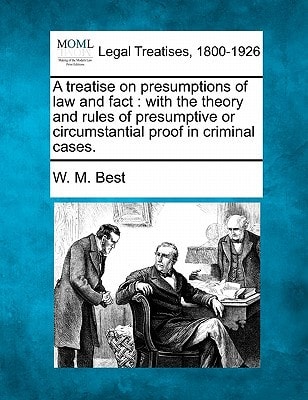 A treatise on presumptions of law and fact: with the theory and rules of presumptive or circumstantial proof in criminal cases.